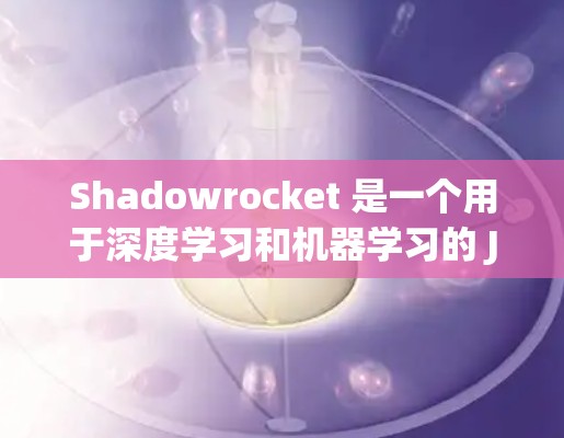 Shadowrocket 是一个用于深度学习和机器学习的 Java 核心框架，旨在简化和加速机器学习模型的训练和推理过程。以下是Shadowrocket 的配置指南，帮助您顺利配置和使用该框架