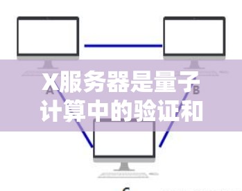 X服务器是量子计算中的验证和测试工具，用于运行和测试量子算法、验证硬件设备以及处理任务调度等任务。以下是使用X服务器的常见设置步骤