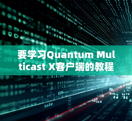 要学习Quantum Multicast X客户端的教程，可以按照以下步骤进行