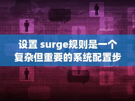 设置 surge规则是一个复杂但重要的系统配置步骤，旨在通过自动增长资源来防止系统资源不足的问题。以下是对 Surge规则设置的详细说明，帮助您确保规则的正确性和有效性