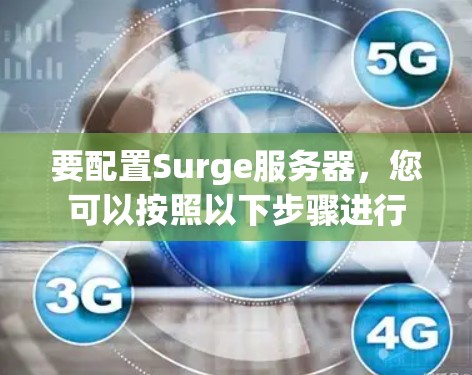 要配置Surge服务器，您可以按照以下步骤进行