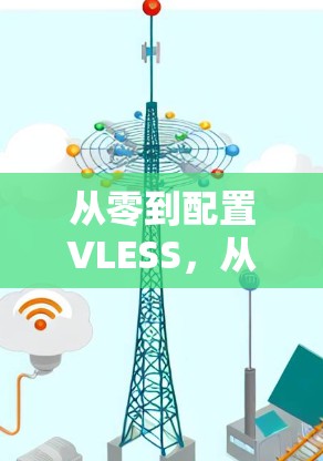 从零到配置VLESS，从技术到实践的全面指南