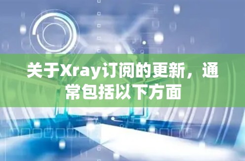 关于Xray订阅的更新，通常包括以下方面