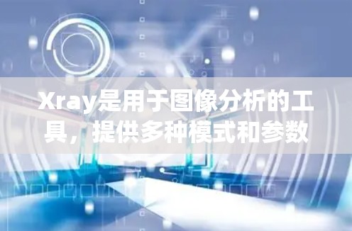 Xray是用于图像分析的工具，提供多种模式和参数来提取图像特征。以下是对Xray模式设置的详细指南
