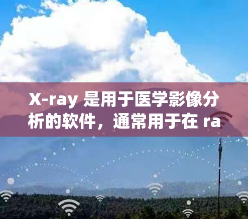 X-ray 是用于医学影像分析的软件，通常用于在 radiology 中进行图像生成和分析。以下是一个关于 X-ray 配置指南的详细说明，涵盖从基本操作到高级配置的各个方面