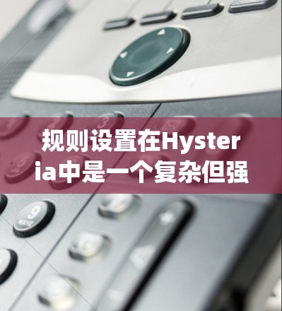 规则设置在Hysteria中是一个复杂但强大的工具，允许开发者全面管理游戏规则和功能。以下是详细的步骤指南，帮助你理解和应用规则设置
