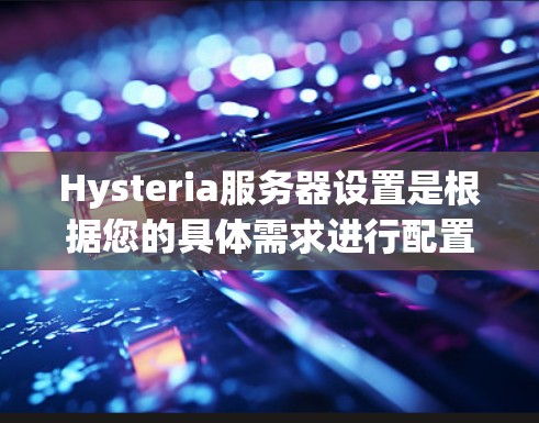 Hysteria服务器设置是根据您的具体需求进行配置的，您可以根据以下步骤进行设置