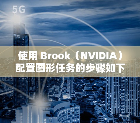使用 Brook（NVIDIA）配置图形任务的步骤如下