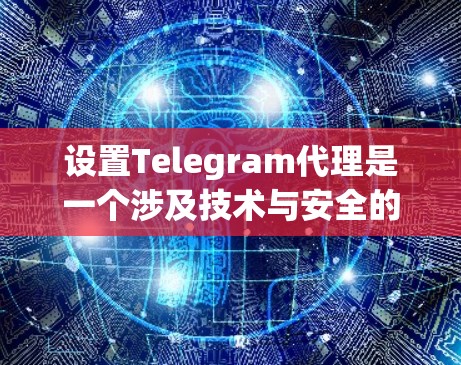 设置Telegram代理是一个涉及技术与安全的复杂过程，涉及设备、配置以及维护。以下是详细的步骤指南，帮助您逐步掌握设置Telegram代理的流程