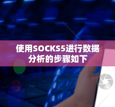 使用SOCKS5进行数据分析的步骤如下