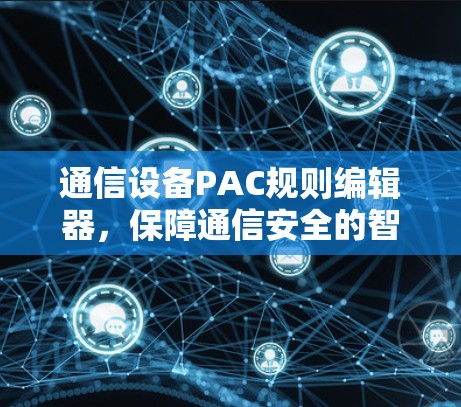 通信设备PAC规则编辑器，保障通信安全的智能解决方案