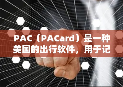 PAC（PACard）是一种美国的出行软件，用于记录乘客信息。以下是PAC使用方法的详细步骤说明