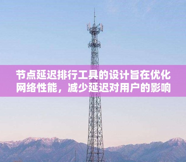 节点延迟排行工具的设计旨在优化网络性能，减少延迟对用户的影响。以下是详细的步骤说明