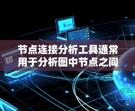 节点连接分析工具通常用于分析图中节点之间的连接关系和相关性。以下是一些常用的节点连接分析工具及其适用场景