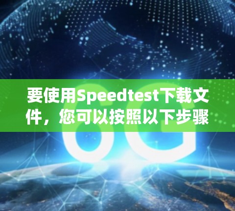 要使用Speedtest下载文件，您可以按照以下步骤操作