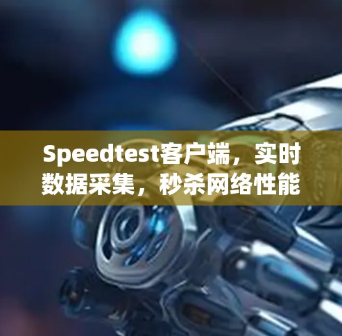 Speedtest客户端，实时数据采集，秒杀网络性能