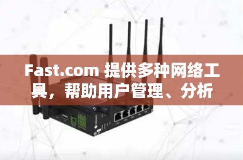 Fast.com 提供多种网络工具，帮助用户管理、分析和优化网络环境。以下是一些主要的网络工具及其功能