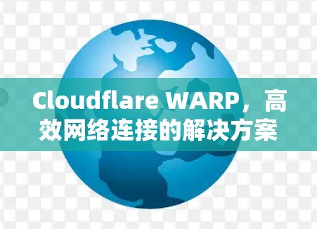 Cloudflare WARP，高效网络连接的解决方案
