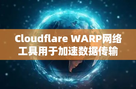 Cloudflare WARP网络工具用于加速数据传输，尤其是针对WPA2协议。以下是关于WARP的一些关键信息和建议