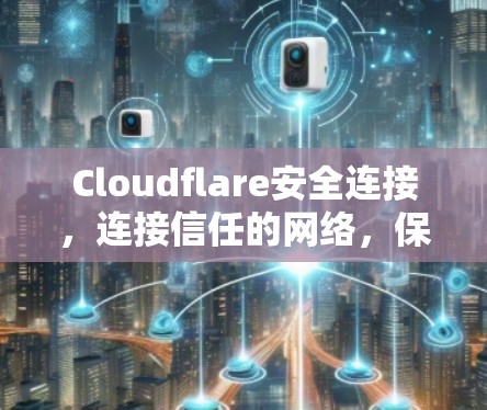 Cloudflare安全连接，连接信任的网络，保护数据安全