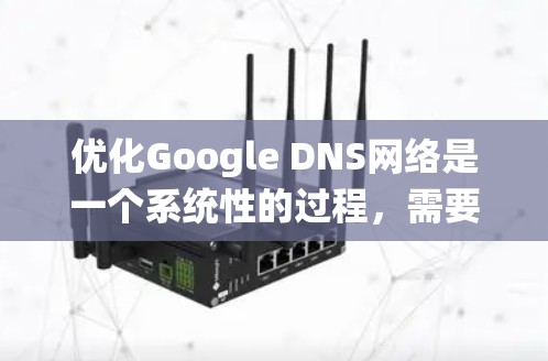 优化Google DNS网络是一个系统性的过程，需要从多个方面进行深入理解和操作。以下是一个分步骤的优化建议，帮助您系统地进行DNS网络优化