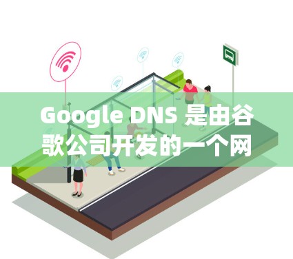 Google DNS 是由谷歌公司开发的一个网络地址解析服务，允许用户访问互联网。以下是使用 Google DNS 的步骤