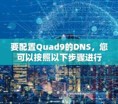 要配置Quad9的DNS，您可以按照以下步骤进行