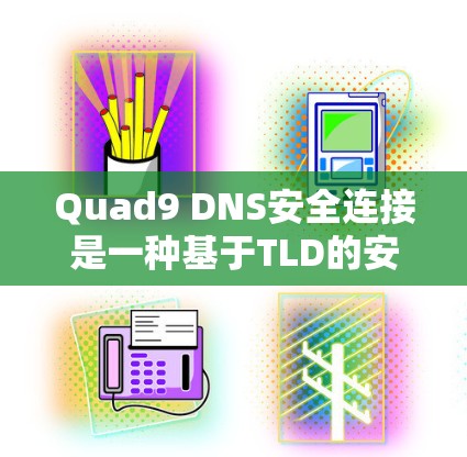 Quad9 DNS安全连接是一种基于TLD的安全连接方式，旨在通过访问特定的DNS子域名（如Quad9.TLD）来访问特定的网站，从而减少访问其他网站的风险。Quad9的安全性主要体现在以下几个方面