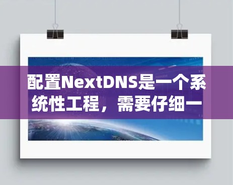 配置NextDNS是一个系统性工程，需要仔细一步步来。以下是一个详细的配置指南，帮助您完成NextDNS的配置