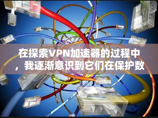 在探索VPN加速器的过程中，我逐渐意识到它们在保护数据安全和提升网络效率方面的独特作用。以下是对VPN加速器的详细总结