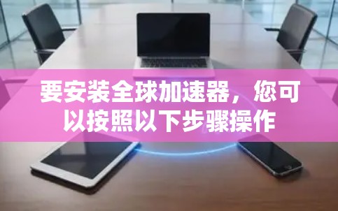 要安装全球加速器，您可以按照以下步骤操作
