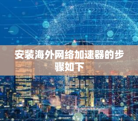 安装海外网络加速器的步骤如下