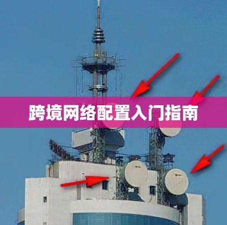 跨境网络配置入门指南