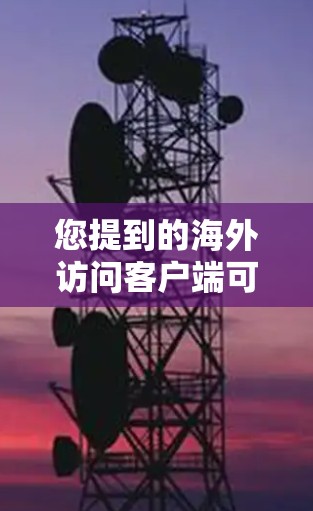 您提到的海外访问客户端可能指的是访问某个海外服务器或客户端时遇到的访问控制问题。以下是一些可能的解决方案和步骤，帮助您解决问题