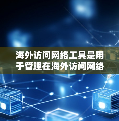 海外访问网络工具是用于管理在海外访问网络设备（如服务器、服务器端或防火墙）时需要处理的网络访问请求和相关配置的工具。这些工具通常支持以下功能