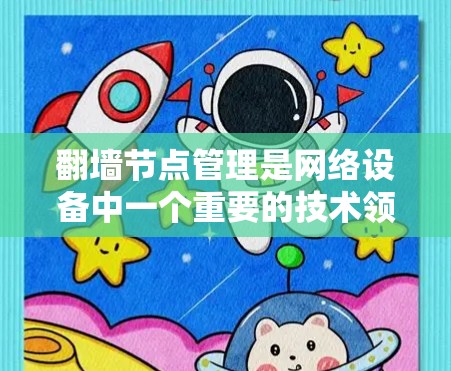 翻墙节点管理是网络设备中一个重要的技术领域，特别是在226年，随着技术的不断进步，翻墙节点管理将变得更加复杂和多样化。以下是一些关于翻墙节点管理的最新技术和解决方案，以及未来的发展趋势