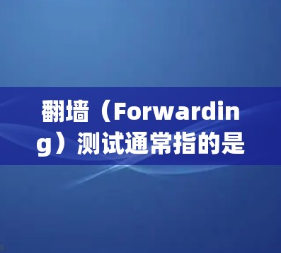 翻墙（Forwarding）测试通常指的是在226年版本中，通过防火墙、入侵检测系统（IDS）流量监控等技术来检测和验证内网翻墙流量是否被正确转发到外部网络。以下是一些可能涉及的步骤或方法
