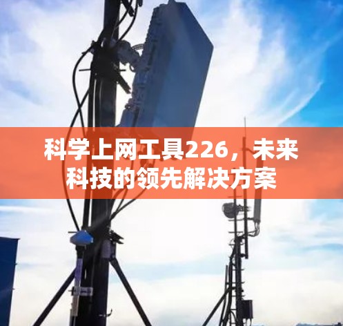 科学上网工具226，未来科技的领先解决方案