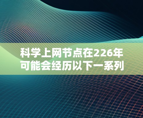 科学上网节点在226年可能会经历以下一系列显著的变化