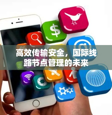 高效传输安全，国际线路节点管理的未来