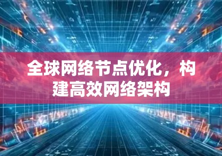 全球网络节点优化，构建高效网络架构