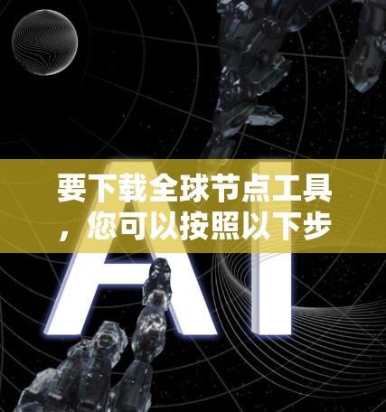 要下载全球节点工具，您可以按照以下步骤操作