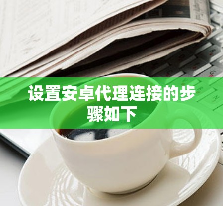 设置安卓代理连接的步骤如下