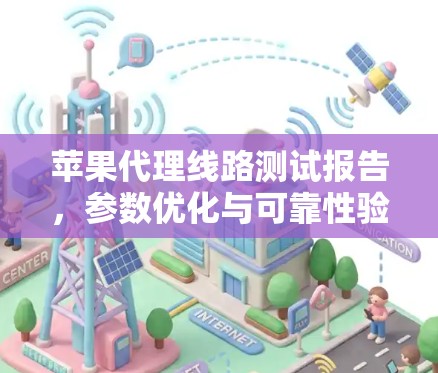 苹果代理线路测试报告，参数优化与可靠性验证