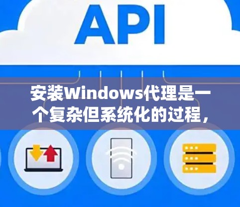 安装Windows代理是一个复杂但系统化的过程，以下是逐步指南