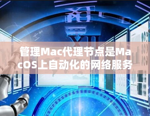管理Mac代理节点是MacOS上自动化的网络服务管理，以下是详细的步骤指南