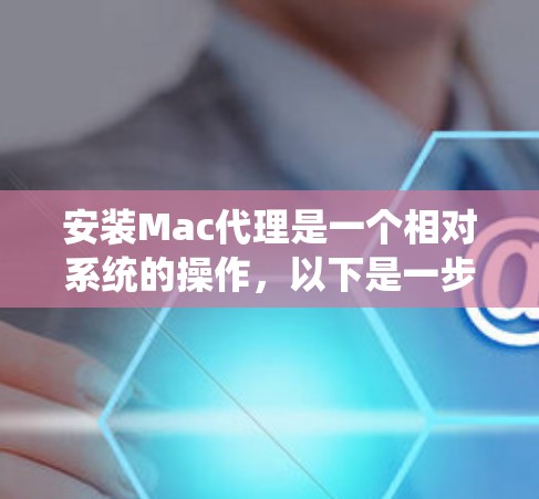 安装Mac代理是一个相对系统的操作，以下是一步步的指南