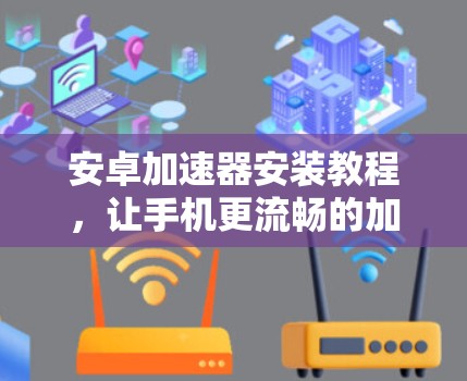 安卓加速器安装教程，让手机更流畅的加速器