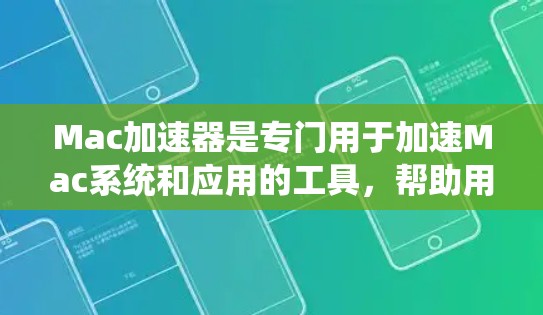 Mac加速器是专门用于加速Mac系统和应用的工具，帮助用户提高电脑的性能。以下是几个常见的Mac加速器推荐