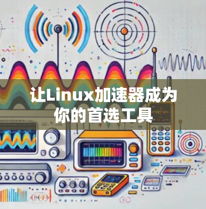 让Linux加速器成为你的首选工具